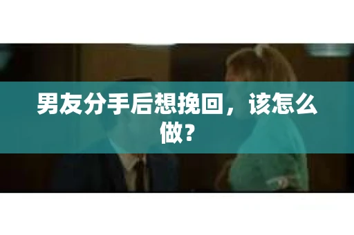 男友分手后想挽回，该怎么做？
