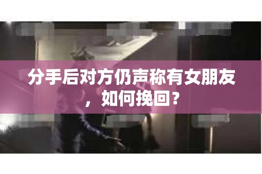 分手后对方仍声称有女朋友，如何挽回？