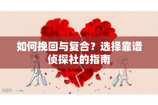 如何挽回与复合?选择靠谱侦探社的指南 如何挽回与复合?选择靠谱侦探社的指南