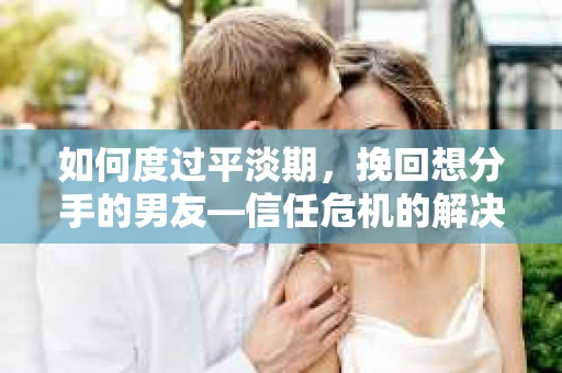 如何度过平淡期,挽回想分手的男友—信任危机的解决之道 如何度过平淡期,挽回想分手的男友—信任危机的解决之道