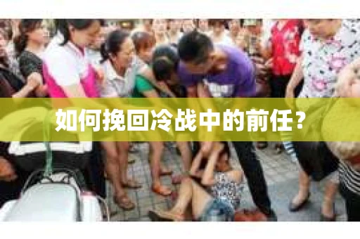 如何挽回冷战中的前任？