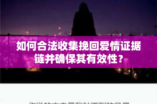 如何合法收集挽回爱情证据链并确保其有效性？