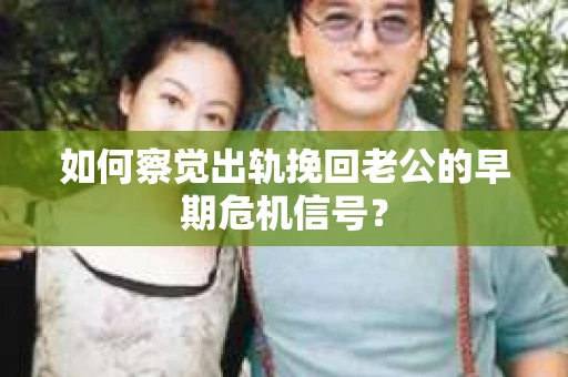 如何察觉出轨挽回老公的早期危机信号? 如何察觉出轨挽回老公的早期危机信号?