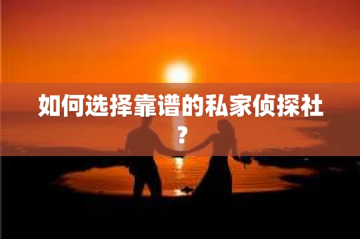 如何选择靠谱的私家侦探社？