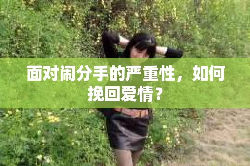 面对闹分手的严重性,如何挽回爱情? 面对闹分手的严重性,如何挽回爱情?