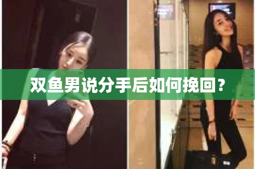 双鱼男说分手后如何挽回？