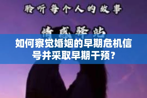 如何察觉婚姻的早期危机信号并采取早期干预？