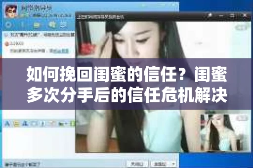 如何挽回闺蜜的信任？闺蜜多次分手后的信任危机解决方案