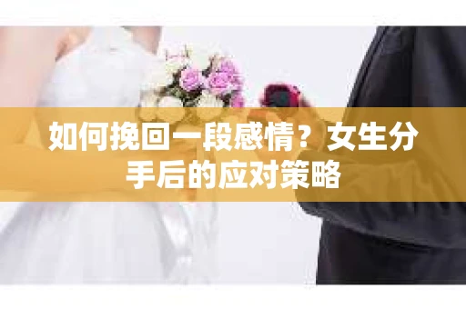如何挽回一段感情？女生分手后的应对策略