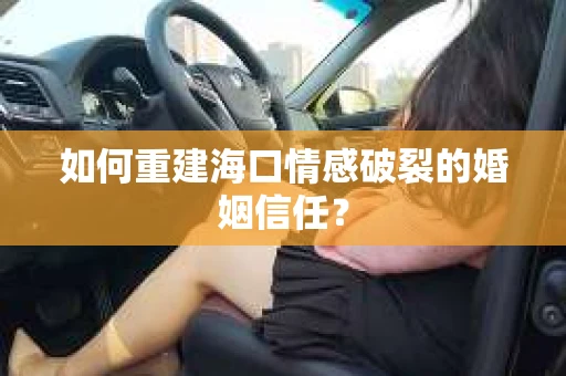 如何重建海口情感破裂的婚姻信任？
