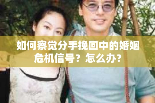 如何察觉分手挽回中的婚姻危机信号?怎么办? 如何察觉分手挽回中的婚姻危机信号?怎么办?