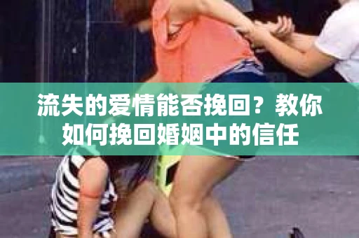 流失的爱情能否挽回?教你如何挽回婚姻中的信任 流失的爱情能否挽回?教你如何挽回婚姻中的信任