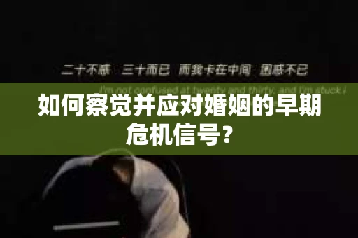 如何察觉并应对婚姻的早期危机信号？