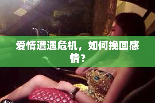 爱情遭遇危机，如何挽回感情？