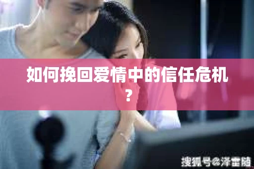 如何挽回爱情中的信任危机? 如何挽回爱情中的信任危机?