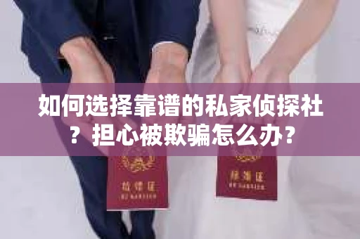 如何选择靠谱的私家侦探社？担心被欺骗怎么办？