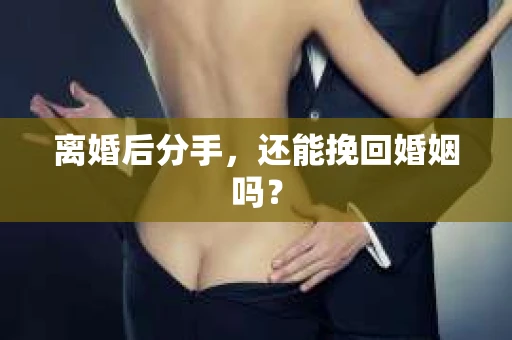 离婚后分手,还能挽回婚姻吗? 离婚后分手,还能挽回婚姻吗?