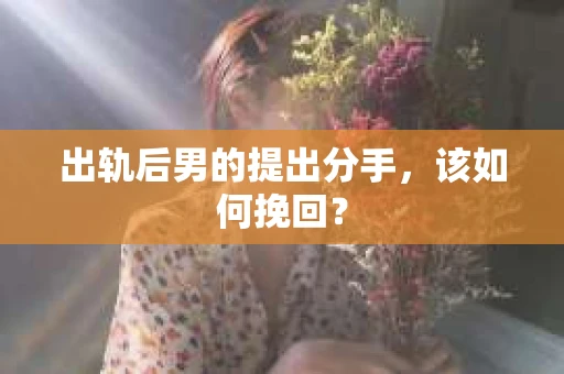 出轨后男的提出分手，该如何挽回？