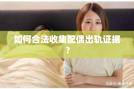 如何合法收集配偶出轨证据？