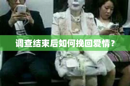 调查结束后如何挽回爱情？
