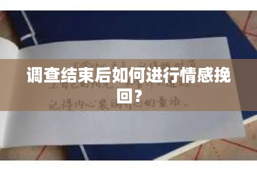 调查结束后如何进行情感挽回？