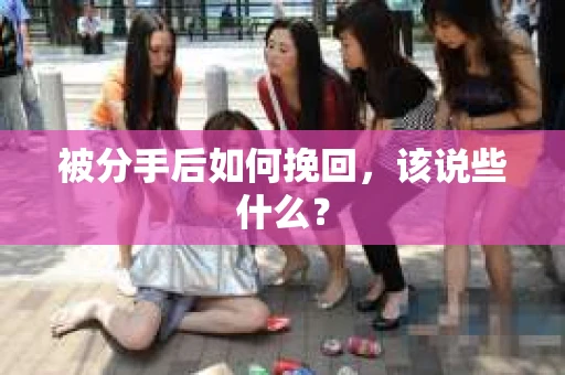 被分手后如何挽回，该说些什么？