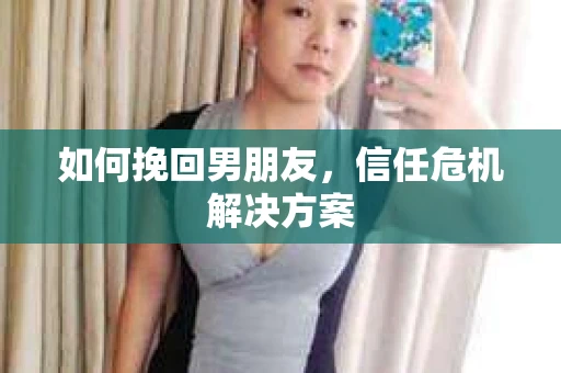 如何挽回男朋友，信任危机解决方案