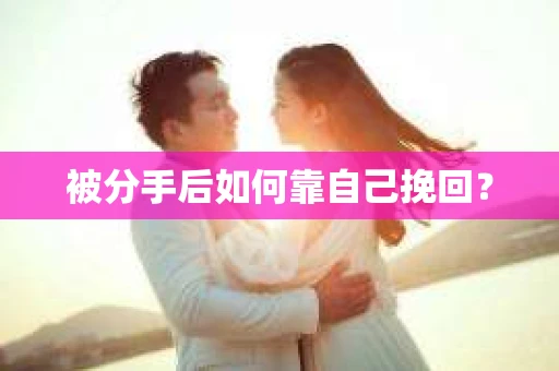 被分手后如何靠自己挽回？