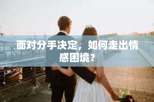 面对分手决定，如何走出情感困境？