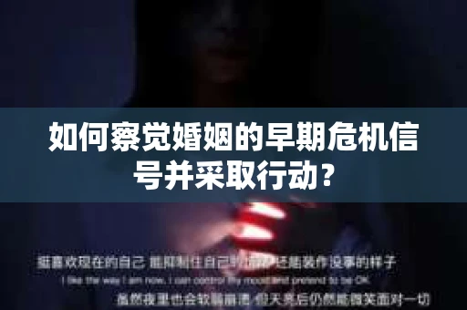 如何察觉婚姻的早期危机信号并采取行动？