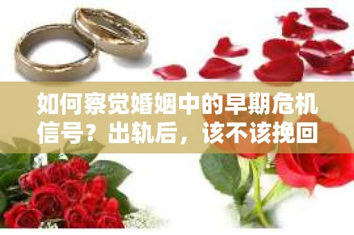 如何察觉婚姻中的早期危机信号？出轨后，该不该挽回怎么办？