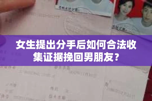 女生提出分手后如何合法收集证据挽回男朋友？