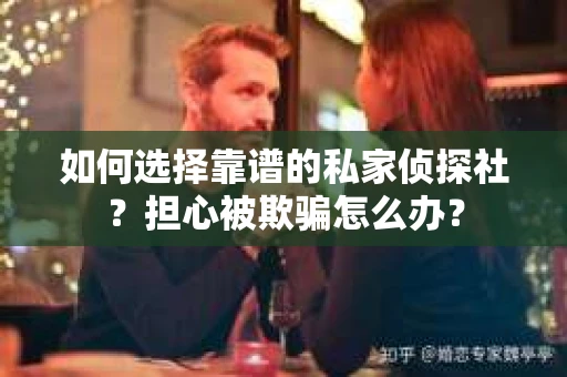 如何选择靠谱的私家侦探社？担心被欺骗怎么办？