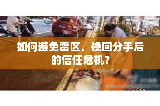 如何避免雷区，挽回分手后的信任危机？