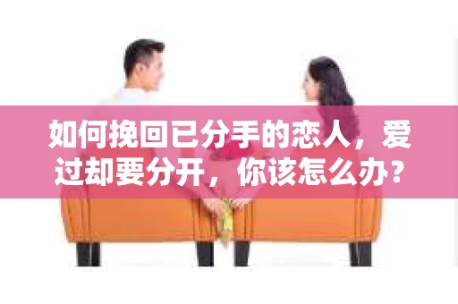 如何挽回已分手的恋人，爱过却要分开，你该怎么办？
