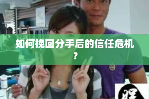 如何挽回分手后的信任危机? 如何挽回分手后的信任危机?