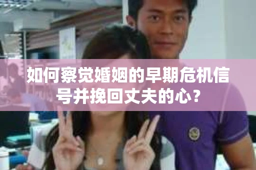 如何察觉婚姻的早期危机信号并挽回丈夫的心？