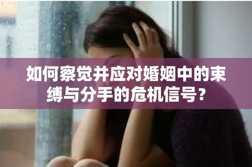 如何察觉并应对婚姻中的束缚与分手的危机信号？