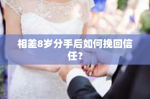 相差8岁分手后如何挽回信任？