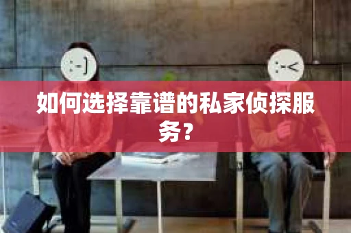 如何选择靠谱的私家侦探服务？