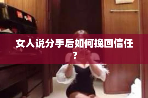 女人说分手后如何挽回信任？