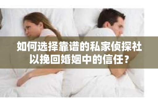 如何选择靠谱的私家侦探社以挽回婚姻中的信任? 如何选择靠谱的私家侦探社以挽回婚姻中的信任?