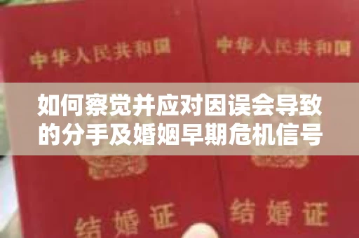 如何察觉并应对因误会导致的分手及婚姻早期危机信号? 如何察觉并应对因误会导致的分手及婚姻早期危机信号?