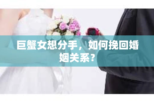 巨蟹女想分手，如何挽回婚姻关系？