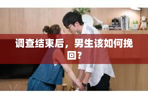 调查结束后，男生该如何挽回？