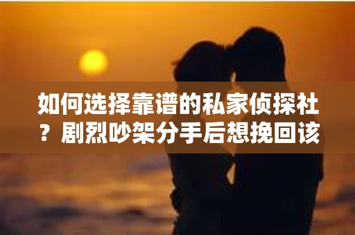 如何选择靠谱的私家侦探社？剧烈吵架分手后想挽回该怎么做？