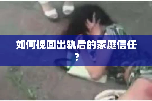 如何挽回出轨后的家庭信任? 如何挽回出轨后的家庭信任?
