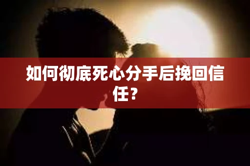如何彻底死心分手后挽回信任？