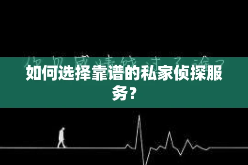 如何选择靠谱的私家侦探服务？