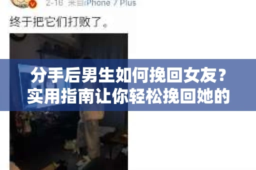 分手后男生如何挽回女友？实用指南让你轻松挽回她的心